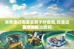 海南澄迈哪里买房子好些呢,在澄迈买房X资
哪个地段比较好