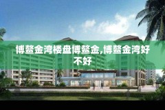 博鳌金湾楼盘博鳌金,博鳌金湾好不好