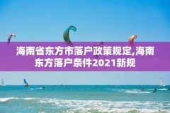 海南省东方市落户政策规定,海南东方落户条件2021新规
