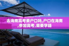 去海南高考要户口吗,户口在海南,参加高考,需要学籍