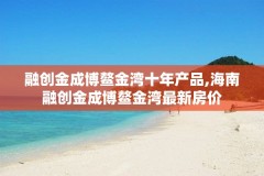 融创金成博鳌金湾十年产品,海南融创金成博鳌金湾最新房价