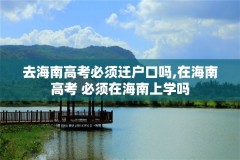 去海南高考必须迁户口吗,在海南高考 必须在海南上学吗