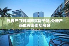 外省户口到海南买房子吗,外地户籍能在海南买房吗