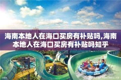 海南本地人在海口买房有补贴吗,海南本地人在海口买房有补贴吗知乎