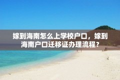 嫁到海南怎么上学校户口，嫁到海南户口迁移证办理流程？