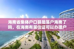 海南省集体户口算是落户海南了吗，在海南有居住证可以办理户口吗？