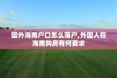 国外海南户口怎么落户,外国人在海南购房有何要求