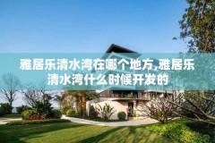雅居乐清水湾在哪个地方,雅居乐清水湾什么时候开发的