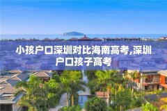 小孩户口深圳对比海南高考,深圳户口孩子高考