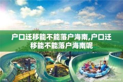户口迁移能不能落户海南,户口迁移能不能落户海南呢