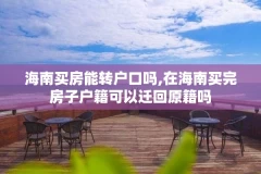 海南买房能转户口吗,在海南买完房子户籍可以迁回原籍吗