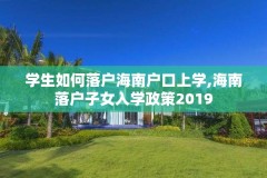 学生如何落户海南户口上学,海南落户子女入学政策2019