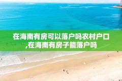 在海南有房可以落户吗农村户口,在海南有房子能落户吗