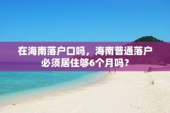 在海南落户口吗，海南普通落户必须居住够6个月吗？