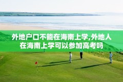 外地户口不能在海南上学,外地人在海南上学可以参加高考吗