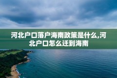 河北户口落户海南政策是什么,河北户口怎么迁到海南