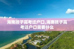 海南孩子高考迁户口,海南孩子高考迁户口需要什么