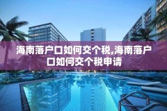 海南落户口如何交个税,海南落户口如何交个税申请