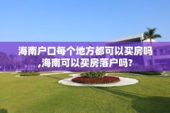 海南户口每个地方都可以买房吗,海南可以买房落户吗?