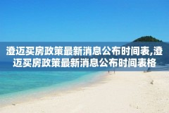 澄迈买房政策最新消息公布时间表,澄迈买房政策最新消息公布时间表格