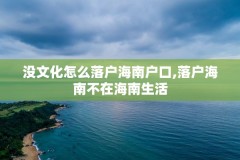 没文化怎么落户海南户口,落户海南不在海南生活