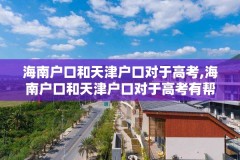 海南户口和天津户口对于高考,海南户口和天津户口对于高考有帮助吗