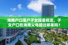 海南户口落户子女投靠规定,子女户口在海南父母能迁移来吗?