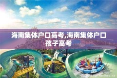 海南集体户口高考,海南集体户口孩子高考