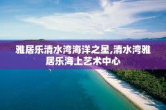 雅居乐清水湾海洋之星,清水湾雅居乐海上艺术中心