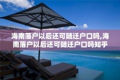 海南落户以后还可随迁户口吗,海南落户以后还可随迁户口吗知乎