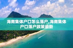 海南集体户口怎么落户,海南集体户口落户政策最新