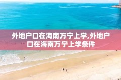 外地户口在海南万宁上学,外地户口在海南万宁上学条件