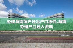 办理海南落户迁出户口原件,海南办理户口迁入资料