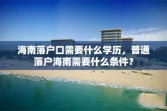 海南落户口需要什么学历,普通落户海南需要什么条件?
