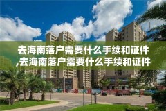 去海南落户需要什么手续和证件,去海南落户需要什么手续和证件和材料