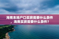 海南本地户口买房需要什么条件,海南买房需要什么条件?