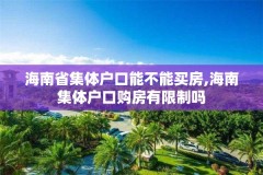 海南省集体户口能不能买房,海南集体户口购房有限制吗