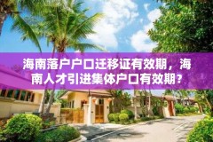 海南落户户口迁移证有效期,海南人才引进集体户口有效期?