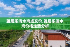 雅居乐清水湾成交价,雅居乐清水湾价格走势分析