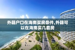外籍户口在海南买房条件,外籍可以在海南买几套房