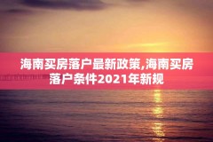 海南买房落户最新政策,海南买房落户条件2021年新规