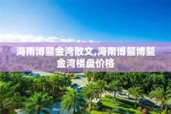 海南博鳌金湾散文,海南博鳌博鳌金湾楼盘价格