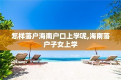 怎样落户海南户口上学呢,海南落户子女上学