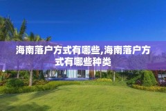 海南落户方式有哪些,海南落户方式有哪些种类