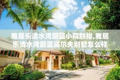 雅居乐清水湾蔚蓝小院联排,雅居乐清水湾蔚蓝高尔夫别墅怎么样
