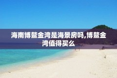 海南博鳌金湾是海景房吗,博鳌金湾值得买么