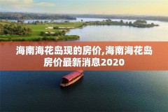 海南海花岛现的房价,海南海花岛房价最新消息2020