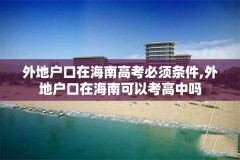 外地户口在海南高考必须条件,外地户口在海南可以考高中吗