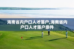 海南省内户口人才落户,海南省内户口人才落户条件