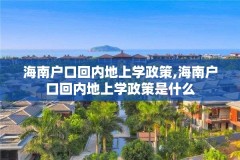 海南户口回内地上学政策,海南户口回内地上学政策是什么